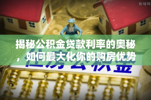 那坡揭秘公积金贷款利率的奥秘，如何最大化你的购房优势