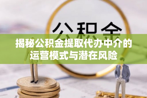 那坡揭秘公积金提取代办中介的运营模式与潜在风险