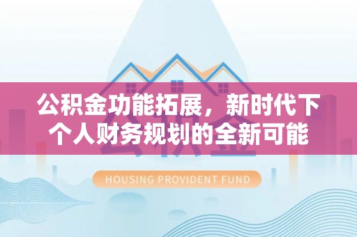 那坡公积金功能拓展，新时代下个人财务规划的全新可能