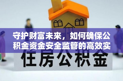 那坡守护财富未来，如何确保公积金资金安全监管的高效实施