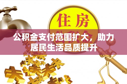 那坡公积金支付范围扩大，助力居民生活品质提升