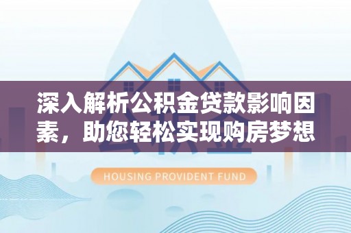 那坡深入解析公积金贷款影响因素，助您轻松实现购房梦想