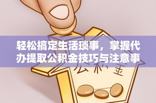 那坡轻松搞定生活琐事，掌握代办提取公积金技巧与注意事项