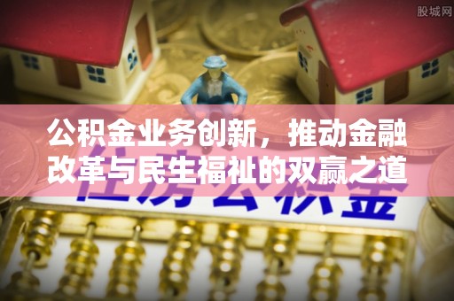 那坡公积金业务创新，推动金融改革与民生福祉的双赢之道
