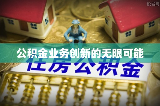 那坡公积金业务创新的无限可能