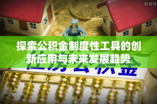 那坡探索公积金制度性工具的创新应用与未来发展趋势