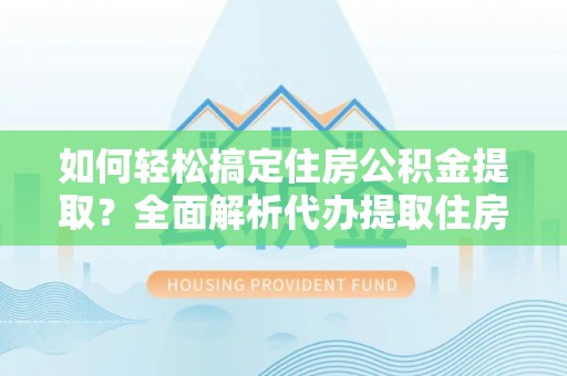 那坡如何轻松搞定住房公积金提取？全面解析代办提取住房公积金流程