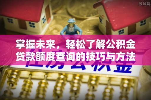 那坡掌握未来，轻松了解公积金贷款额度查询的技巧与方法