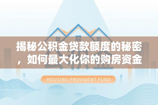 那坡揭秘公积金贷款额度的秘密，如何最大化你的购房资金