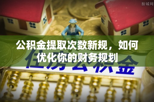 那坡公积金提取次数新规，如何优化你的财务规划
