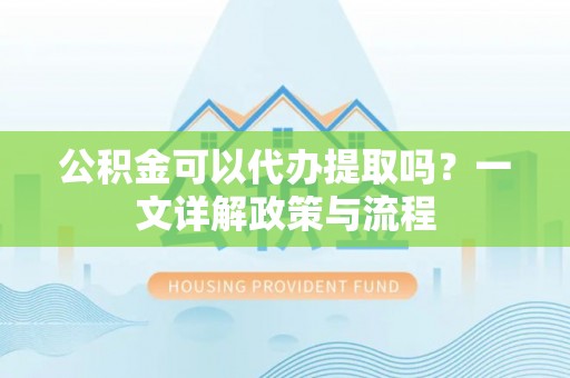 那坡公积金可以代办提取吗？一文详解政策与流程