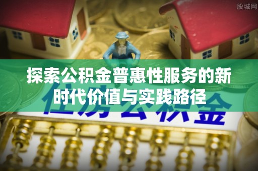 那坡探索公积金普惠性服务的新时代价值与实践路径