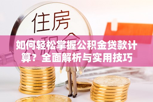 那坡如何轻松掌握公积金贷款计算？全面解析与实用技巧