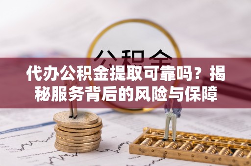 那坡代办公积金提取可靠吗？揭秘服务背后的风险与保障