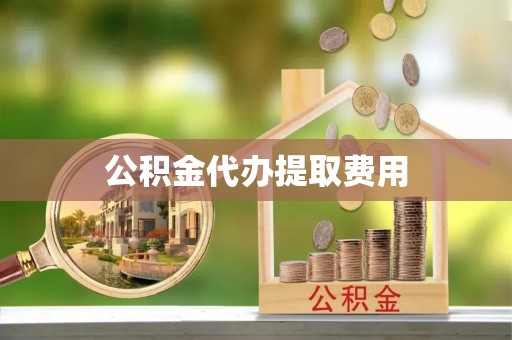 那坡公积金代办提取费用